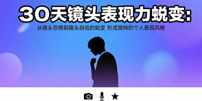 （15522期）30天镜头表现力蜕变：从镜头恐惧到镜头自信的蜕变 形成独特的个人表现风格|小鸡网赚博客