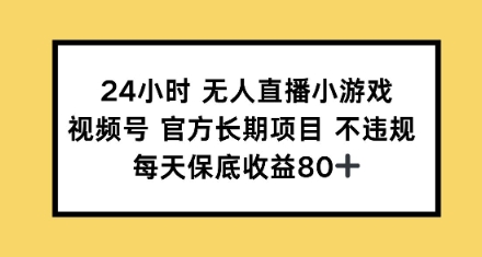 24小时无人直播小游戏，视频号官方长期项目，每天保底收益80+|小鸡网赚博客
