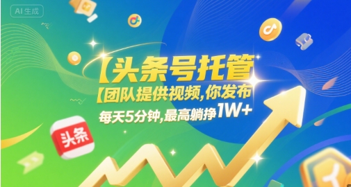 【头条号托管 】团队提供视频，你发布，每天5分钟，最高躺挣1W+【揭秘】|小鸡网赚博客