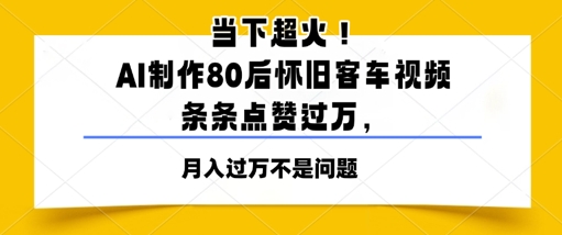 当下超火！AI制作80后怀旧客车视频，条条点赞过W|小鸡网赚博客