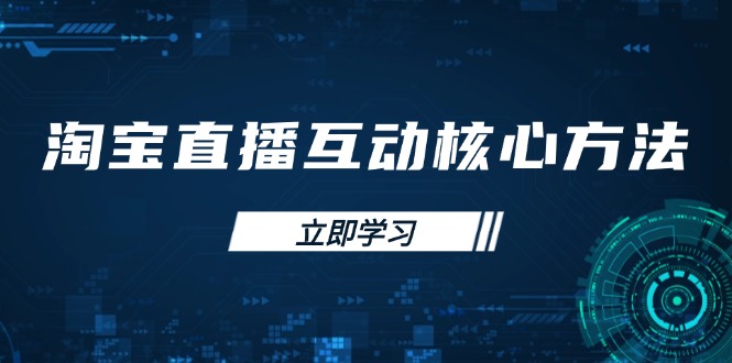 （14128期）淘宝直播互动核心方法，新手入门指南、直播能力提升，新手主播快速突围|小鸡网赚博客