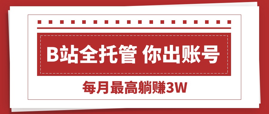 （15547期）【B站全程托管 】你出账号，我来运营，每月最高躺赚3W|小鸡网赚博客
