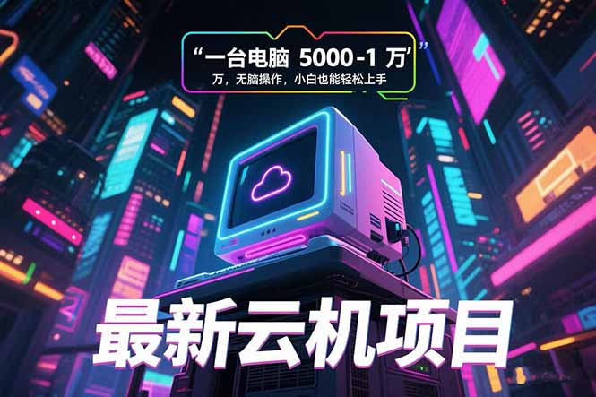 （15395期）最新云机项目 一台电脑5000到10000 无脑操作小白也能轻松上手|小鸡网赚博客