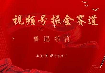 视频号掘金赛道：鲁迅名言单日变现3张|小鸡网赚博客