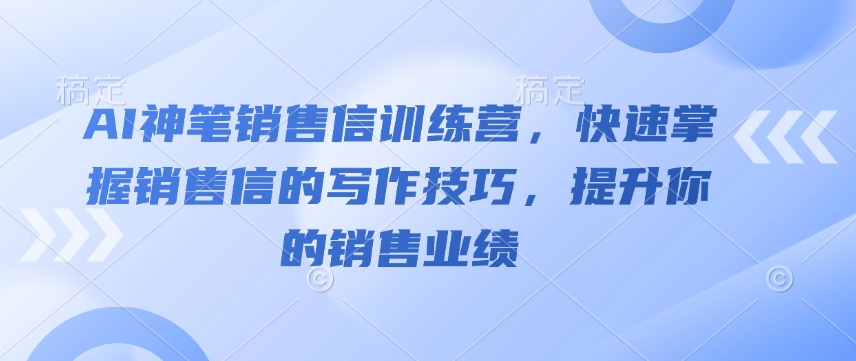 AI神笔销售信训练营，快速掌握销售信的写作技巧，提升你的销售业绩|小鸡网赚博客