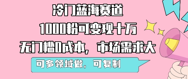 冷门蓝海赛道，1000粉可变现十W，无门槛0成本，市场需求大，可多领域做，可复制性强|小鸡网赚博客