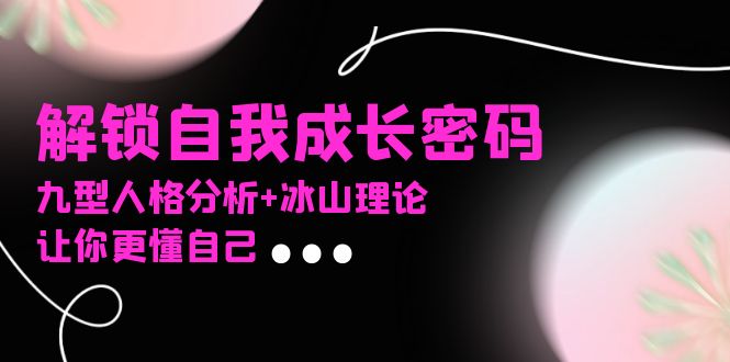 （13574期）某社群课程，解锁自我成长密码，九型人格分析+冰山理论，让你更懂自己|小鸡网赚博客