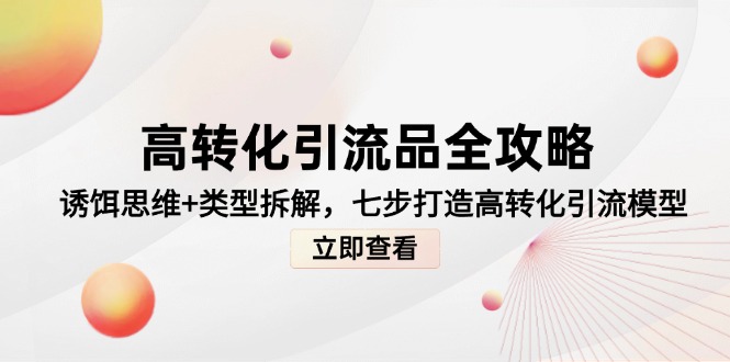 （14849期）高转化引流品全攻略，诱饵思维+类型拆解，七步打造高转化引流模型|小鸡网赚博客