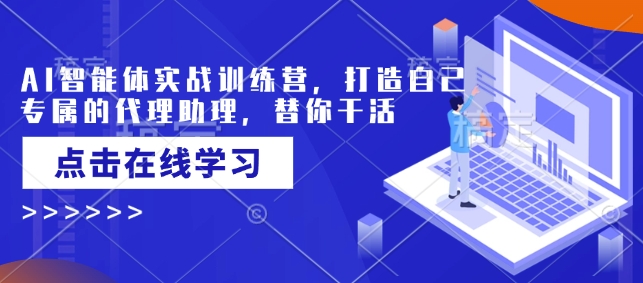 AI智能体实战训练营，打造自己专属的代理助理，替你干活|小鸡网赚博客