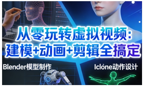 从零玩转虚拟视频：建模+动画+剪辑全搞定，轻松创作出专业级的虚拟视频内容|小鸡网赚博客