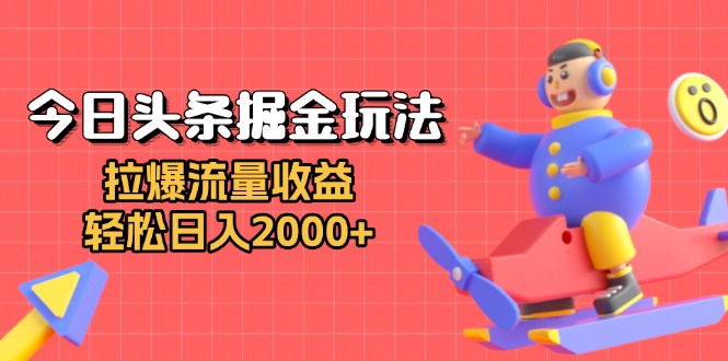 （13522期）今日头条掘金玩法：拉爆流量收益，轻松日入2000+|小鸡网赚博客