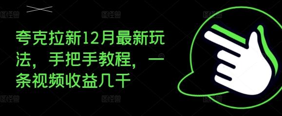 夸克拉新12月最新玩法，手把手教程，一条视频收益几千|小鸡网赚博客