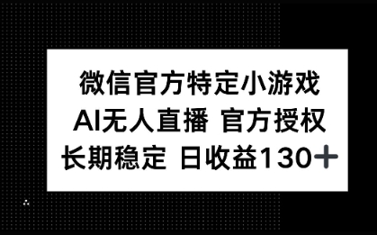 微信官方特定小游戏，AI无人直播官方授权不封号，长期稳定 日收益100+|小鸡网赚博客