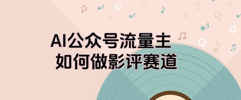 AI公众号流量主，如何做剧评赛道|小鸡网赚博客