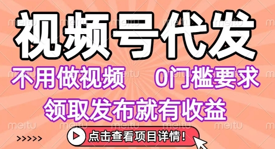 视频号代发，不用剪辑不用做视频，0门槛要求，领取发布就有收益，任务没有无上限，小白轻松上手【揭秘】|小鸡网赚博客