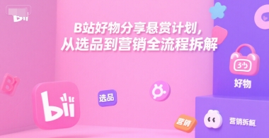 B站好物分享悬赏计划，从选品到营销全流程拆解|小鸡网赚博客