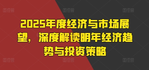 2025年度经济与市场展望，深度解读明年经济趋势与投资策略|小鸡网赚博客