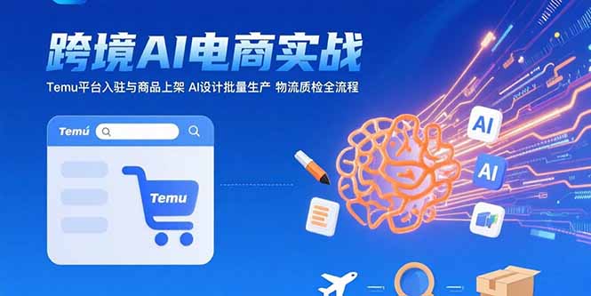 （15526期）AI+跨境电商实战：Temu平台入驻与商品上架 AI设计批量生产 物流质检全流程|小鸡网赚博客