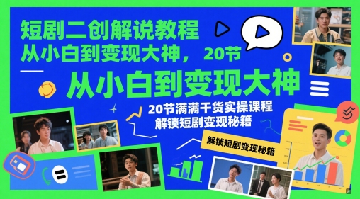 短剧二创解说教程，从小白到变现大神，20节满满干货实操课程，解锁短剧变现秘籍|小鸡网赚博客