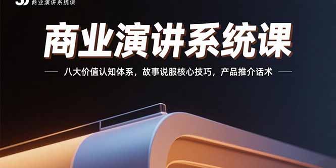 （15558期）商业演讲系统课：八大价值认知体系，故事说服核心技巧，产品推介话术|小鸡网赚博客
