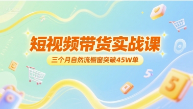 短视频带货实战课，三个月自然流橱窗突破45W单|小鸡网赚博客