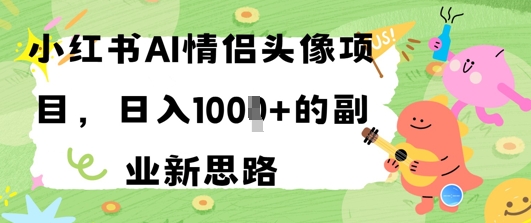 小红书AI情侣头像项目，日入几张的副业新思路|小鸡网赚博客
