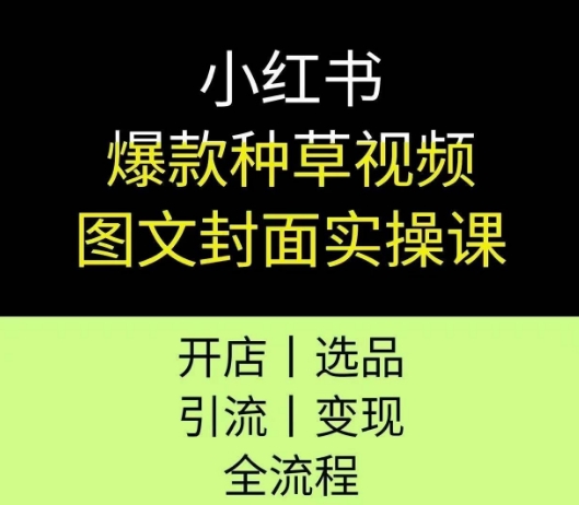 小红书爆款种草视频图文封面实操课，开店、选品、引流、变现全流程|小鸡网赚博客