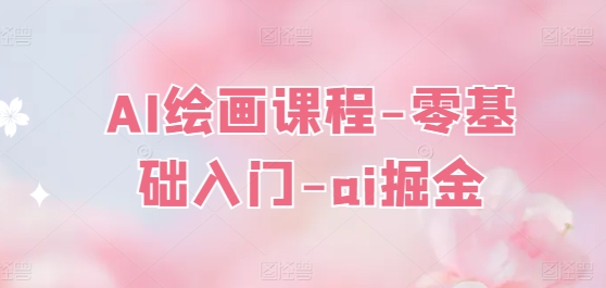 AI绘画课程-零基础入门-ai掘金|小鸡网赚博客