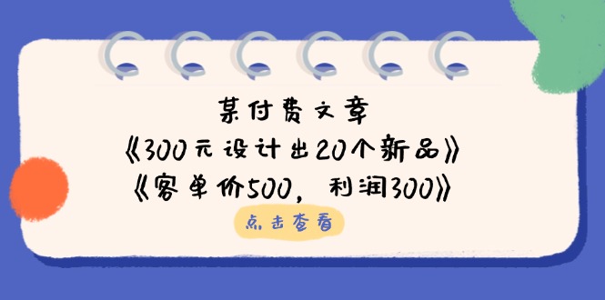 （14209期）某付费文章：《300元设计出20个新品》+《客单价500，利润300》|小鸡网赚博客