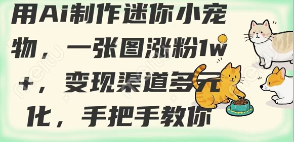 用AI制作迷你小宠物，一张图涨粉1w+，变现渠道多元化，手把手教你|小鸡网赚博客