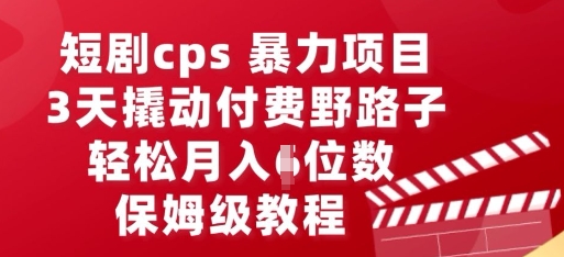 短剧cps暴力项目，3天撬动付费野路子，有人偷偷月入五位数，保姆级教程|小鸡网赚博客