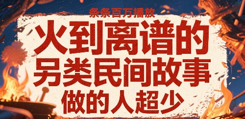 火到离谱的另类民间故事，条条百W播放，做的人超少|小鸡网赚博客