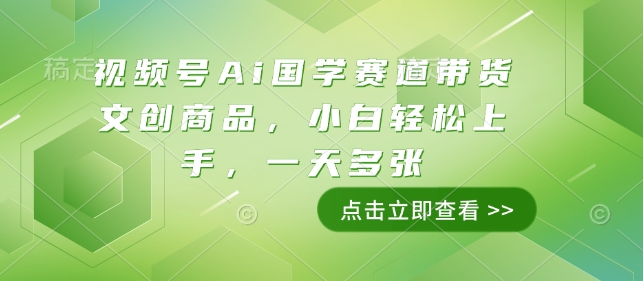 视频号Ai国学赛道带货文创商品，小白轻松上手，一天多张|小鸡网赚博客