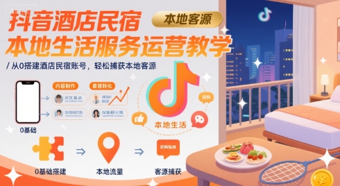 抖音酒店民宿本地生活服务运营教学，从0搭建酒店民宿账号，轻松捕获本地客源|小鸡网赚博客