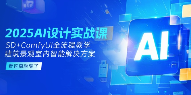 （14985期）2025AI设计实战课，SD+ComfyUI全流程教学，建筑景观室内智能解决方案|小鸡网赚博客