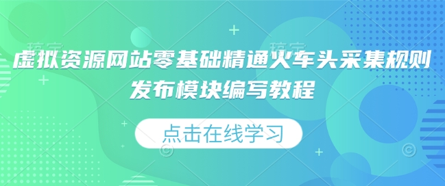 虚拟资源网站零基础精通火车头采集规则发布模块编写教程|小鸡网赚博客
