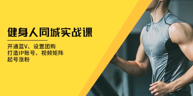 （13547期）健身人 同城实战课：开通蓝V、设置团购、打造IP账号、视频矩阵、起号涨粉|小鸡网赚博客