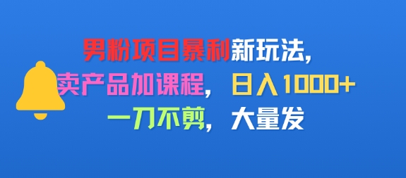 男粉项目新玩法，卖产品加课程，日入1k+暴利成本低，一刀不剪，大量发|小鸡网赚博客