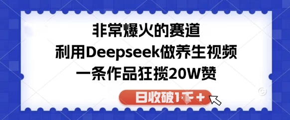 非常爆火的赛道，利用Deepseek做养生视频，一条作品狂揽20W赞，日收破1k|小鸡网赚博客