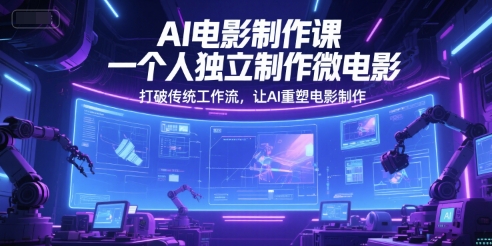 AI电影制作课，一个人独立制作微电影，打破传统工作流，让AI重塑电影制作|小鸡网赚博客