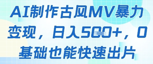 AI制作古风MV暴力变现，日入几张，0基础也能快速出片|小鸡网赚博客