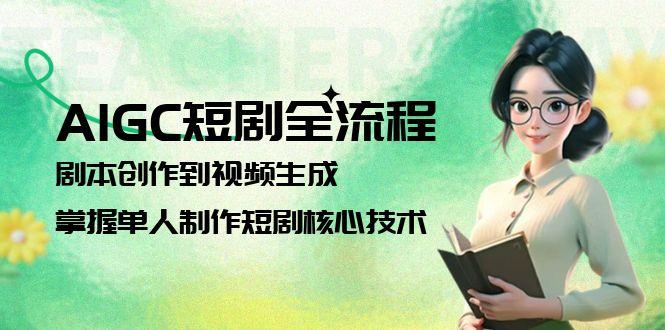 （15021期）AIGC短剧全流程：剧本创作到视频生成，掌握单人制作短剧核心技术|小鸡网赚博客