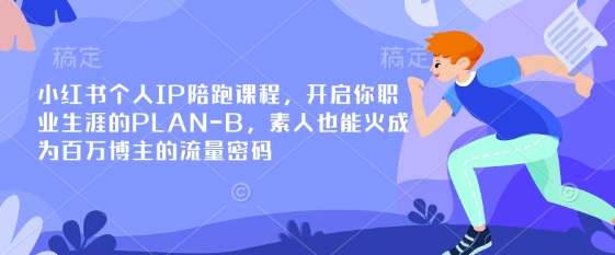 小红书个人IP陪跑课程，开启你职业生涯的PLAN-B，素人也能火成为百万博主的流量密码|小鸡网赚博客