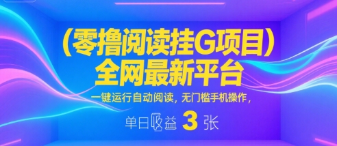 零撸阅读挂G项目，全网最新平台，一键运行自动阅读，无门槛手机操作，单日收益3张【揭秘】|小鸡网赚博客
