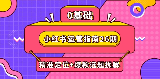 （14795期）小红书运营指南26期：精准定位+爆款选题拆解,DeepSeek辅助创作与电商变现|小鸡网赚博客