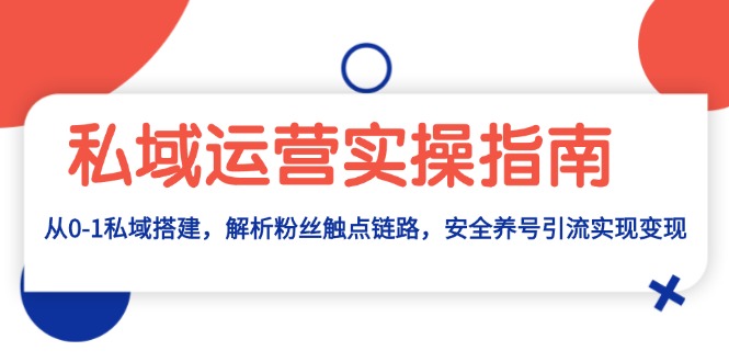 （13414期）私域运营实操指南：从0-1私域搭建，解析粉丝触点链路，安全养号引流变现|小鸡网赚博客