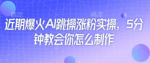 近期爆火AI跳操涨粉实操，5分钟教会你怎么制作|小鸡网赚博客