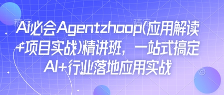 Ai必会Agent(应用解读+项目实战)精讲班，一站式搞定AI+行业落地应用实战|小鸡网赚博客