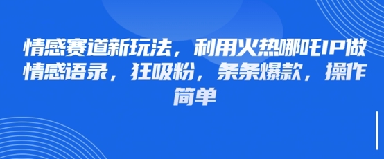 情感赛道新玩法，利用火热哪吒IP做情感语录，狂吸粉，条条爆款，操作简单|小鸡网赚博客