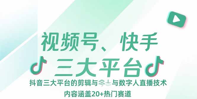 （15449期）视频号、快手、抖音三大平台的剪辑与数字人直播技术，内容涵盖20+热门赛道|小鸡网赚博客